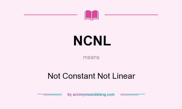 What does NCNL mean? It stands for Not Constant Not Linear