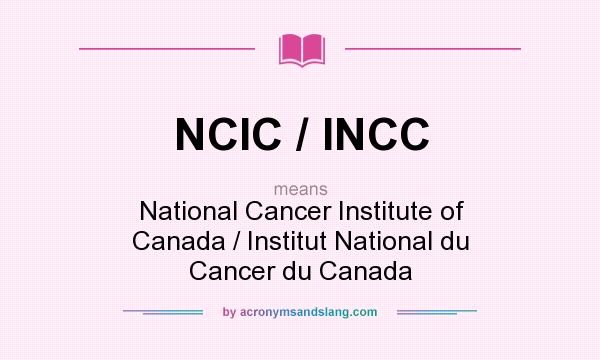 What does NCIC / INCC mean? It stands for National Cancer Institute of Canada / Institut National du Cancer du Canada
