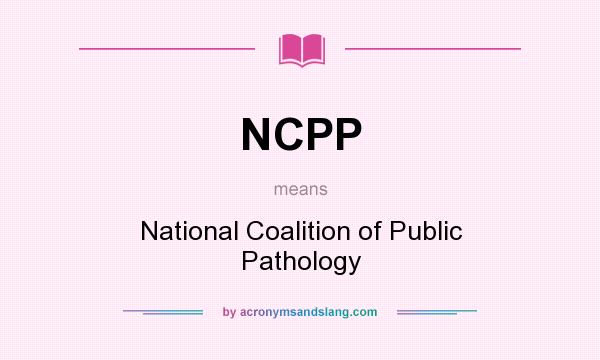 What does NCPP mean? It stands for National Coalition of Public Pathology