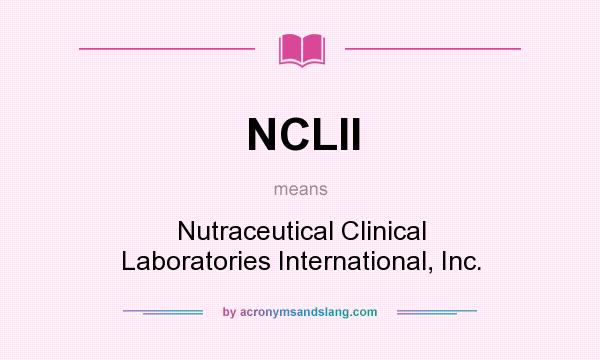 What does NCLII mean? It stands for Nutraceutical Clinical Laboratories International, Inc.