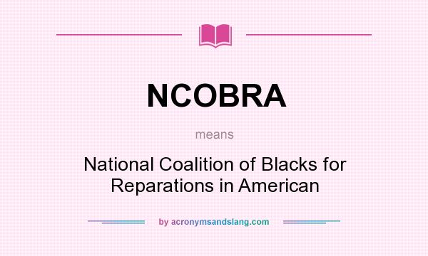What does NCOBRA mean? It stands for National Coalition of Blacks for Reparations in American