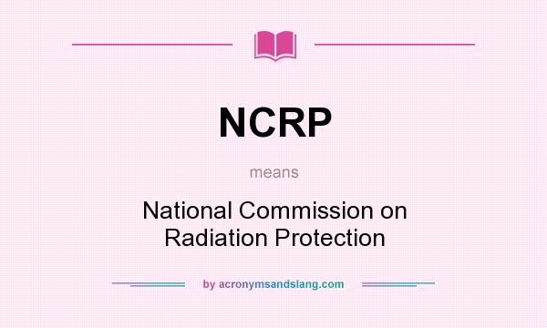What does NCRP mean? It stands for National Commission on Radiation Protection
