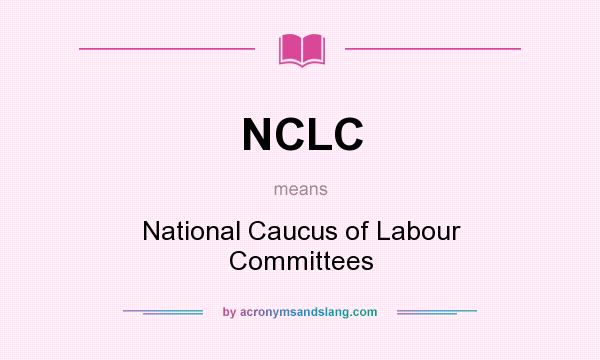 What does NCLC mean? It stands for National Caucus of Labour Committees