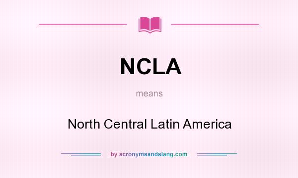 What does NCLA mean? It stands for North Central Latin America