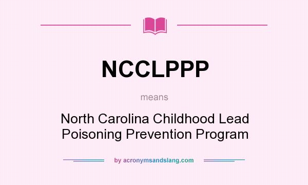 What does NCCLPPP mean? It stands for North Carolina Childhood Lead Poisoning Prevention Program