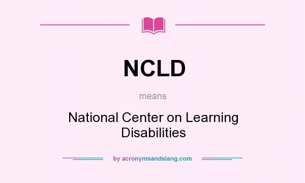 What does NCLD mean? It stands for National Center on Learning Disabilities