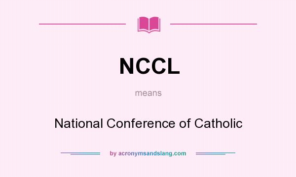 What does NCCL mean? It stands for National Conference of Catholic