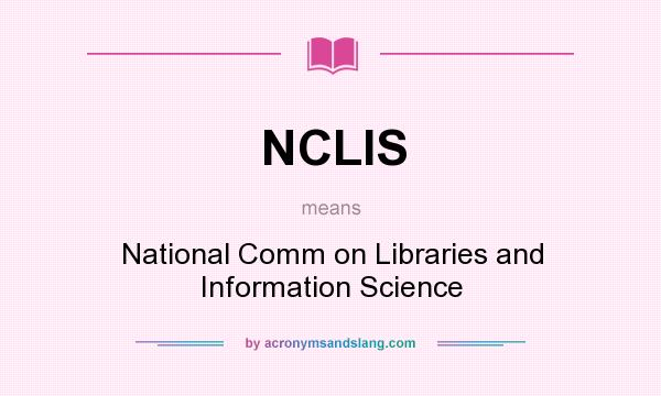 What does NCLIS mean? It stands for National Comm on Libraries and Information Science