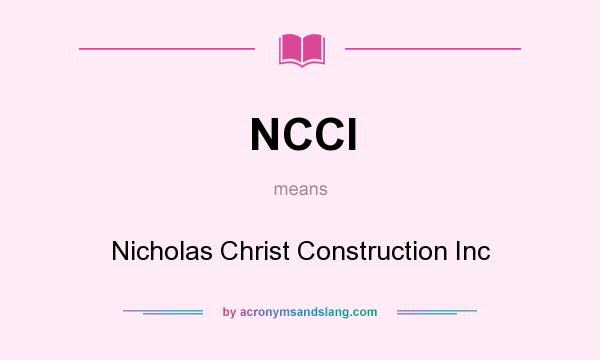What does NCCI mean? It stands for Nicholas Christ Construction Inc