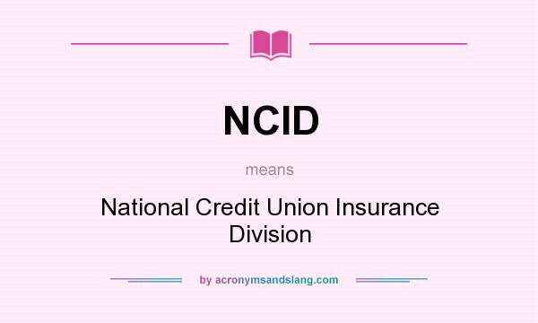 What does NCID mean? It stands for National Credit Union Insurance Division