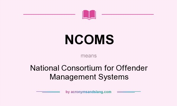 What does NCOMS mean? It stands for National Consortium for Offender Management Systems