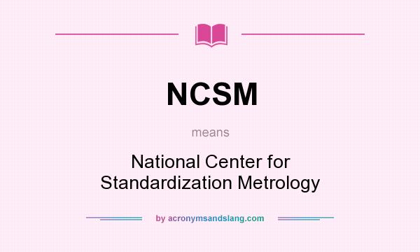 What does NCSM mean? It stands for National Center for Standardization Metrology