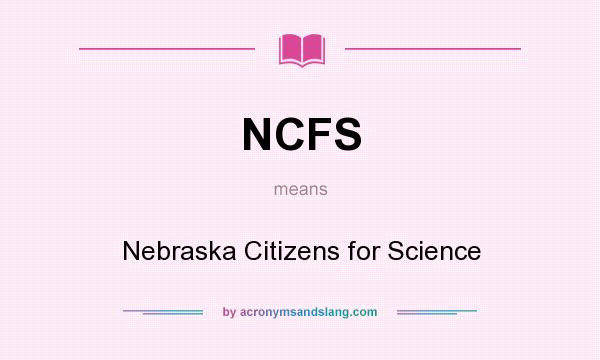 What does NCFS mean? It stands for Nebraska Citizens for Science