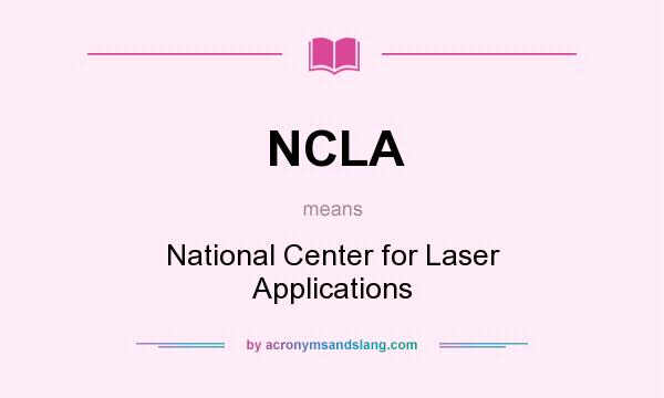 What does NCLA mean? It stands for National Center for Laser Applications