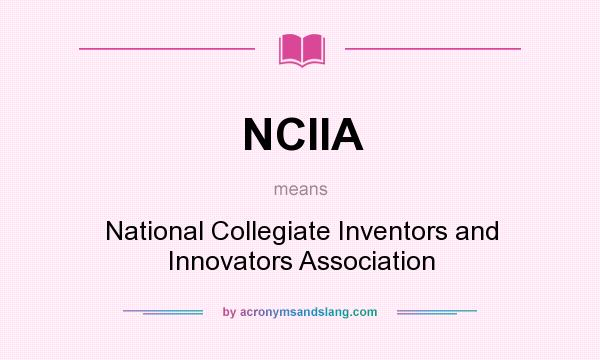 What does NCIIA mean? It stands for National Collegiate Inventors and Innovators Association