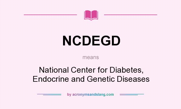 What does NCDEGD mean? It stands for National Center for Diabetes, Endocrine and Genetic Diseases