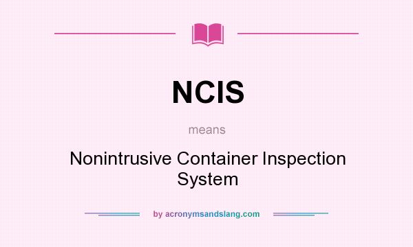 What does NCIS mean? It stands for Nonintrusive Container Inspection System