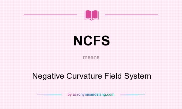What does NCFS mean? It stands for Negative Curvature Field System