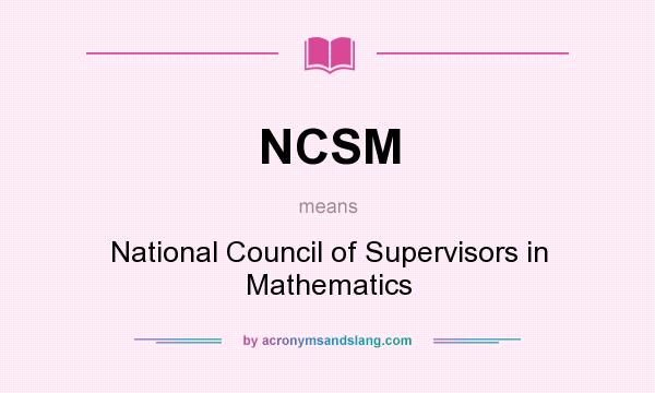 What does NCSM mean? It stands for National Council of Supervisors in Mathematics