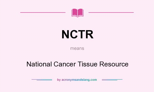 What does NCTR mean? It stands for National Cancer Tissue Resource