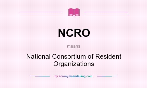 What does NCRO mean? It stands for National Consortium of Resident Organizations