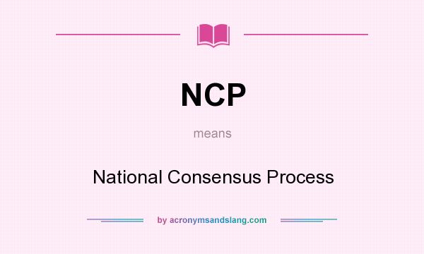 What does NCP mean? It stands for National Consensus Process