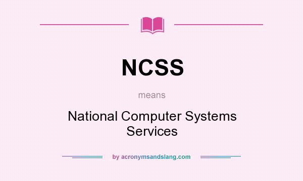 What does NCSS mean? It stands for National Computer Systems Services