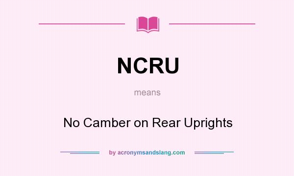 What does NCRU mean? It stands for No Camber on Rear Uprights