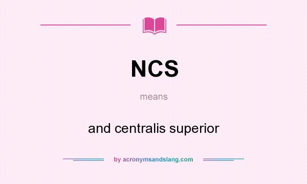 What does NCS mean? It stands for and centralis superior