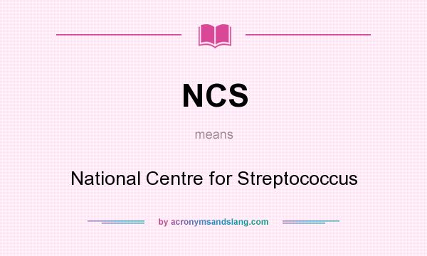 What does NCS mean? It stands for National Centre for Streptococcus