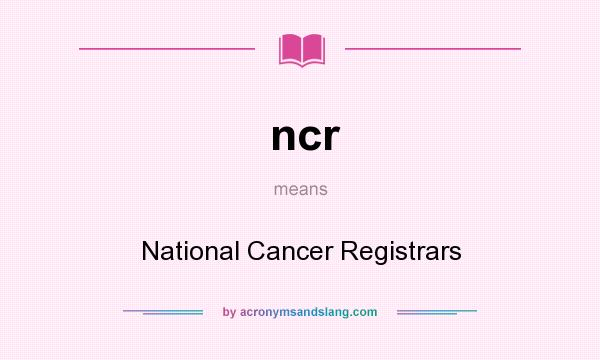What does ncr mean? It stands for National Cancer Registrars