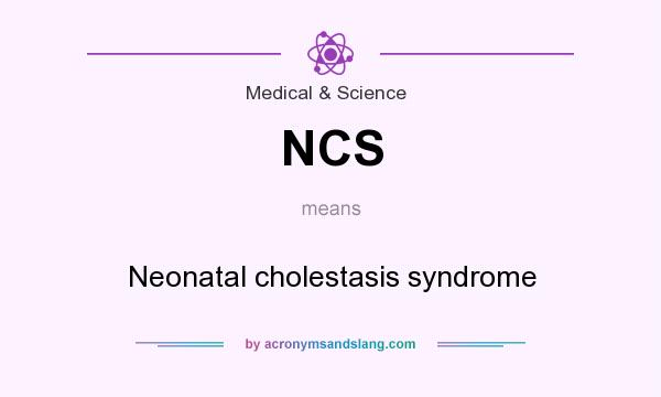 What does NCS mean? It stands for Neonatal cholestasis syndrome