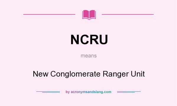 What does NCRU mean? It stands for New Conglomerate Ranger Unit