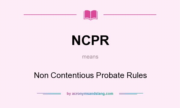 What does NCPR mean? It stands for Non Contentious Probate Rules