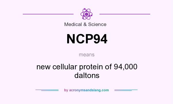 What does NCP94 mean? It stands for new cellular protein of 94,000 daltons