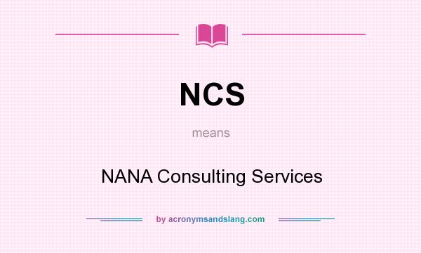 What does NCS mean? It stands for NANA Consulting Services