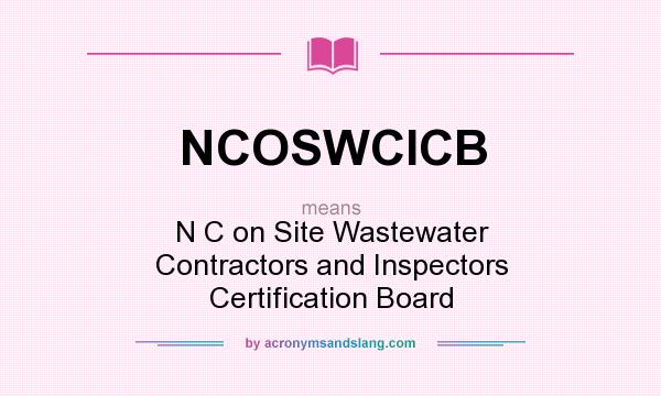 What does NCOSWCICB mean? It stands for N C on Site Wastewater Contractors and Inspectors Certification Board