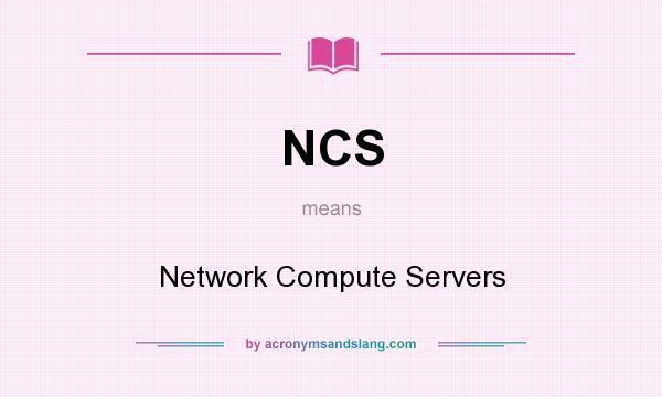 What does NCS mean? It stands for Network Compute Servers