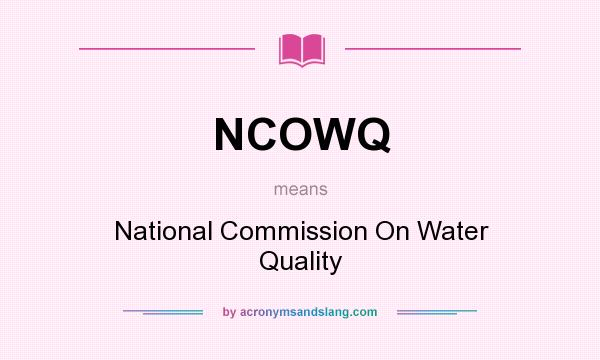 What does NCOWQ mean? It stands for National Commission On Water Quality