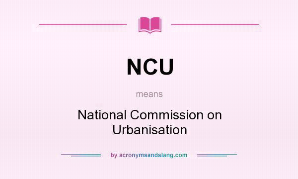 What does NCU mean? It stands for National Commission on Urbanisation