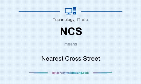 What does NCS mean? It stands for Nearest Cross Street