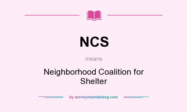 What does NCS mean? It stands for Neighborhood Coalition for Shelter
