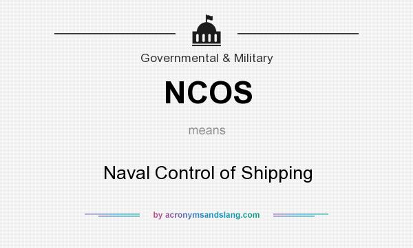What does NCOS mean? It stands for Naval Control of Shipping