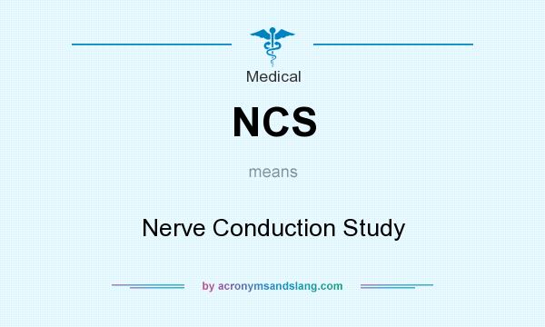 What does NCS mean? It stands for Nerve Conduction Study