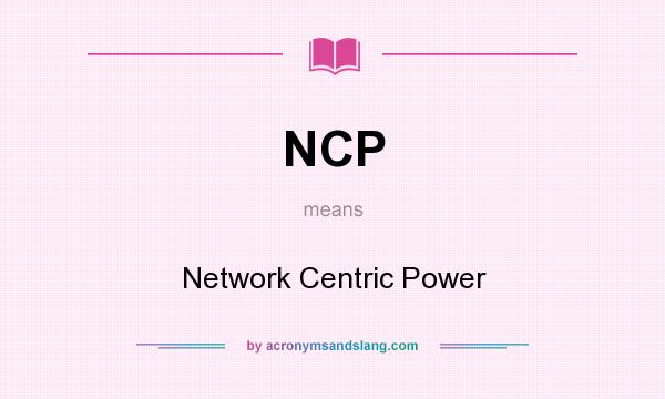What does NCP mean? It stands for Network Centric Power