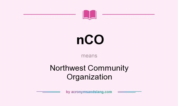 What does nCO mean? It stands for Northwest Community Organization