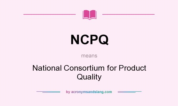 What does NCPQ mean? It stands for National Consortium for Product Quality