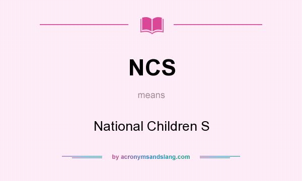 What does NCS mean? It stands for National Children S