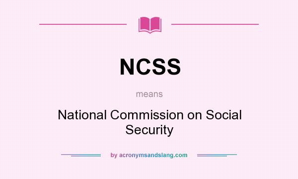 What does NCSS mean? It stands for National Commission on Social Security
