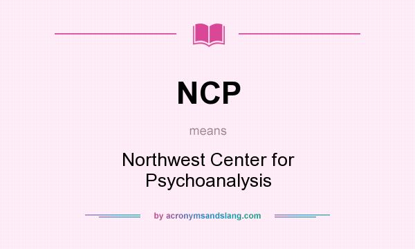 What does NCP mean? It stands for Northwest Center for Psychoanalysis